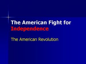 The American Fight for Independence The American Revolution