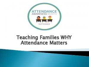 Teaching Families WHY Attendance Matters Many parents are