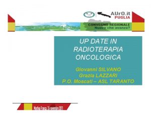 UP DATE IN RADIOTERAPIA ONCOLOGICA Giovanni SILVANO Grazia