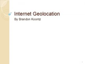 Internet Geolocation By Brandon Koontz 1 Outline What