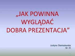 JAK POWINNA WYGLDA DOBRA PREZENTACJA Justyna Staniszewska Gr