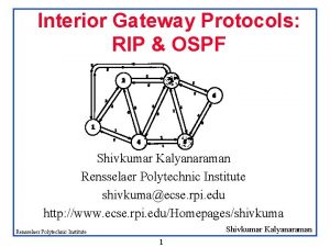 Interior Gateway Protocols RIP OSPF Shivkumar Kalyanaraman Rensselaer