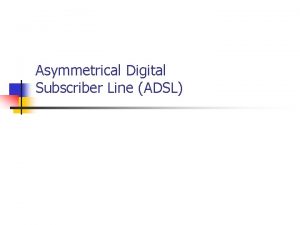 Asymmetrical Digital Subscriber Line ADSL Asymmetrical Digital Subscriber