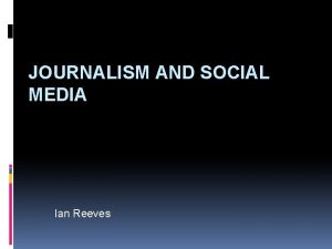 JOURNALISM AND SOCIAL MEDIA Ian Reeves PHASES OF