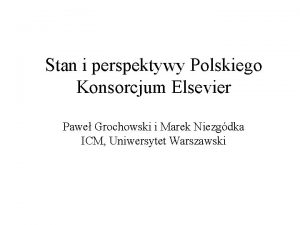 Stan i perspektywy Polskiego Konsorcjum Elsevier Pawe Grochowski