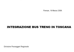 Firenze 19 Marzo 2009 INTEGRAZIONE BUS TRENO IN
