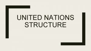 UNITED NATIONS STRUCTURE United Nations Think about Not