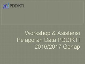 Workshop Asistensi Pelaporan Data PDDIKTI 20162017 Genap BATAS