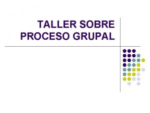 TALLER SOBRE PROCESO GRUPAL De qu hablamos l