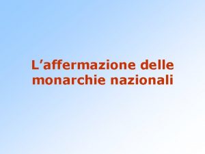 Laffermazione delle monarchie nazionali Verso lo stato moderno