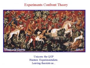 Experiments Confront Theory Unicorn the QGP Hunters Experimentalists