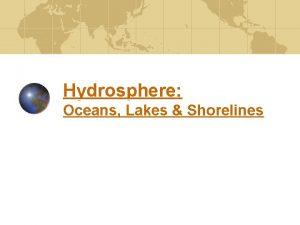 Hydrosphere Oceans Lakes Shorelines The Hydrosphere The hydrosphere