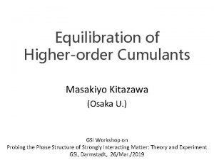 Equilibration of Higherorder Cumulants Masakiyo Kitazawa Osaka U