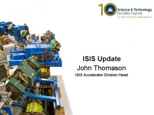 ISIS Update John Thomason ISIS Accelerator Division Head