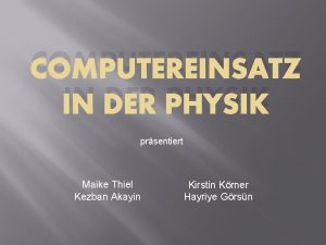 COMPUTEREINSATZ IN DER PHYSIK prsentiert Maike Thiel Kezban