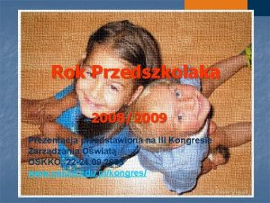 Rok Przedszkolaka 20082009 Prezentacja przedstawiona na III Kongresie