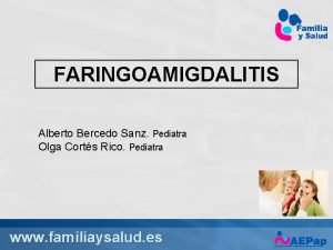 FARINGOAMIGDALITIS Alberto Bercedo Sanz Pediatra Olga Corts Rico