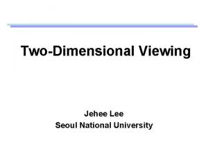 TwoDimensional Viewing Jehee Lee Seoul National University Viewing