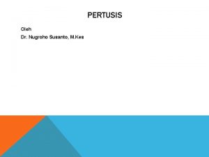 PERTUSIS Oleh Dr Nugroho Susanto M Kes Epidemiologi