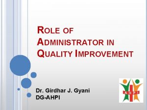 ROLE OF ADMINISTRATOR IN QUALITY IMPROVEMENT Dr Girdhar