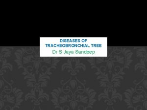 DISEASES OF TRACHEOBRONCHIAL TREE Dr S Jaya Sandeep