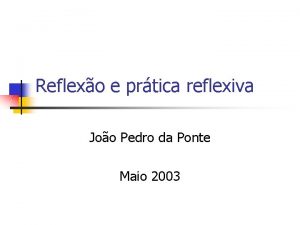 Reflexo e prtica reflexiva Joo Pedro da Ponte