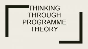 THINKING THROUGH PROGRAMME THEORY What is Programme theory