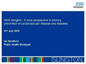 NHS Islington A local perspective in primary prevention