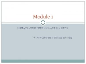 Module 1 HEMATOLOGICIMMUNEAUTOIMMUNE W PAWLIUK MPH MSNED RN