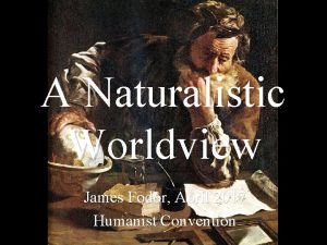 A Naturalistic Worldview James Fodor April 2017 Humanist