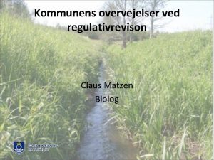 Kommunens overvejelser ved regulativrevison Claus Matzen Biolog Kommunens