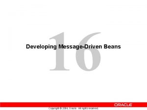 16 Developing MessageDriven Beans Copyright 2004 Oracle All