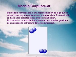 Modelo Corpuscular Un modelo corresponde a una representacin