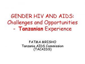 GENDER HIV AND AIDS Challenges and Opportunities Tanzanian