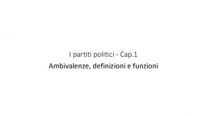 I partiti politici Cap 1 Ambivalenze definizioni e