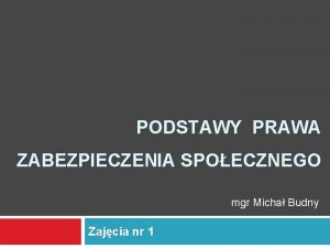 PODSTAWY PRAWA ZABEZPIECZENIA SPOECZNEGO mgr Micha Budny Zajcia