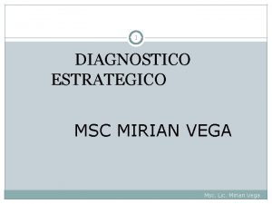 1 DIAGNOSTICO ESTRATEGICO MSC MIRIAN VEGA Msc Lic
