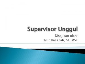 Supervisor Unggul Disajikan oleh Nur Hasanah SE MSc