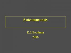 Autoimmunity K J Goodrum 2006 Autoimmunity Immune recognition