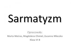 Sarmatyzm Opracoway Marta Matras Magdalena Chmiel Zuzanna Mleczko