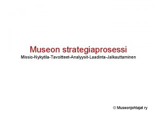 Museon strategiaprosessi MissioNykytilaTavoitteetAnalyysitLaadintaJalkauttaminen Museonjohtajat ry Tehtv Hallinto johto