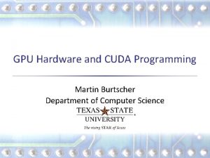 GPU Hardware and CUDA Programming Martin Burtscher Department