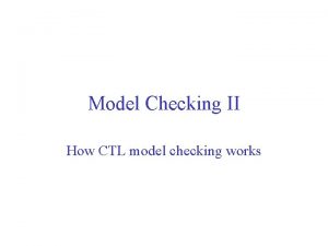 Model Checking II How CTL model checking works