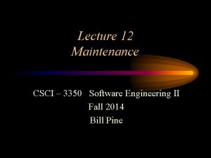 Lecture 12 Maintenance CSCI 3350 Software Engineering II