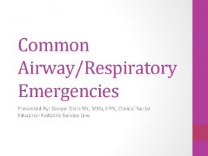 Common AirwayRespiratory Emergencies Presented By Danyel Dorn RN