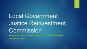 Local Government Justice Reinvestment Commission BEHAVIORAL HEALTH AND