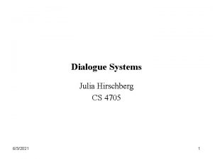 Dialogue Systems Julia Hirschberg CS 4705 632021 1