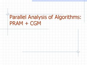 Parallel Analysis of Algorithms PRAM CGM Outline Parallel