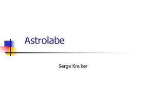 Astrolabe Serge Kreiker Problem n n Need to