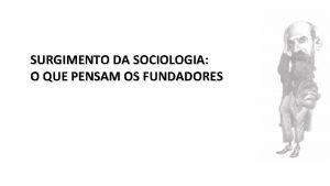 SURGIMENTO DA SOCIOLOGIA O QUE PENSAM OS FUNDADORES